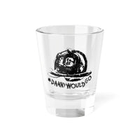 Danny Would Go Shot Glass Printify