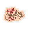 I Just Wanna Do Cowboy Shit Sticker Printify