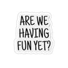 Are We Having Fun Yet Sticker Printify